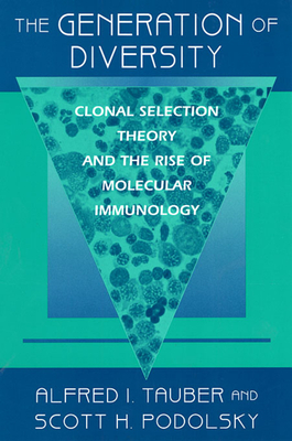 The Generation of Diversity: Clonal Selection Theory and the Rise of Molecular Immunology - Tauber, Alfred I, and Podolsky, Scott H