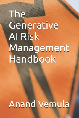 The Generative AI Risk Management Handbook - Vemula, Anand