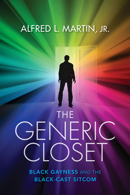 The Generic Closet: Black Gayness and the Black-Cast Sitcom - Martin, Alfred L