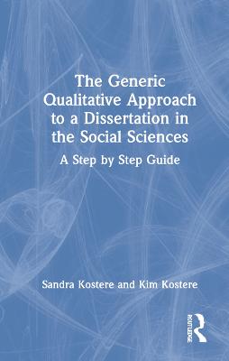 The Generic Qualitative Approach to a Dissertation in the Social Sciences: A Step by Step Guide - Kostere, Sandra, and Kostere, Kim