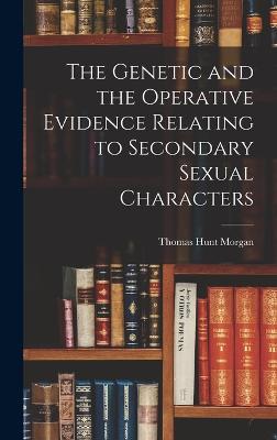 The Genetic and the Operative Evidence Relating to Secondary Sexual Characters - Morgan, Thomas Hunt