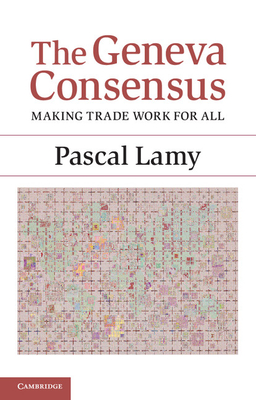 The Geneva Consensus: Making Trade Work for All - Lamy, Pascal