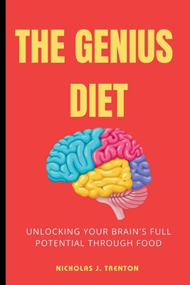 The Genius Diet: Unlocking Your Brain's Full Potential Through Food - Trenton, Nicholas J
