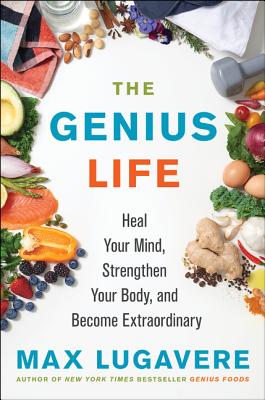 The Genius Life: Heal Your Mind, Strengthen Your Body, and Become Extraordinary - Lugavere, Max