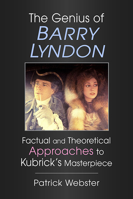 The Genius of Barry Lyndon: Factual and Theoretical Approaches to Kubrick's Masterpiece - Webster, Patrick