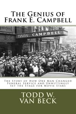 The Genius of Frank E. Campbell: The Story of How One Man Changed Funeral Service - Van Beck, Todd W