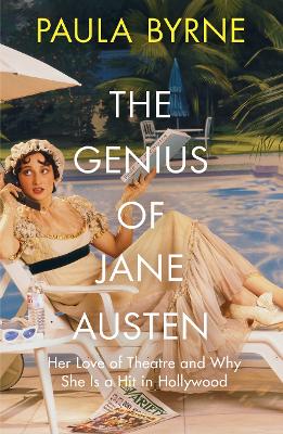 The Genius of Jane Austen: Her Love of Theatre and Why She is a Hit in Hollywood - Byrne, Paula