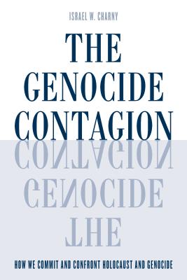 The Genocide Contagion: How We Commit and Confront Holocaust and Genocide - Charny, Israel W