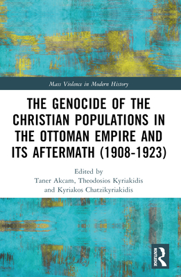 The Genocide of the Christian Populations in the Ottoman Empire and its Aftermath (1908-1923) - Akam, Taner (Editor), and Kyriakidis, Theodosios (Editor), and Chatzikyriakidis, Kyriakos (Editor)