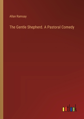 The Gentle Shepherd. A Pastoral Comedy - Ramsay, Allan