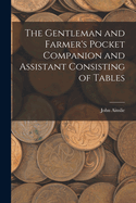 The Gentleman and Farmer's Pocket Companion and Assistant Consisting of Tables