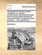 The Gentleman Farmer's Pocket Companion, Or, General Remembrancer: Describing the Best and Most Practicable Methods of Improving Barren or Waste and Worn-Out Lands. ... by a Gentleman,