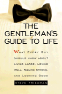 The Gentleman's Guide to Life: What Every Guy Should Know about Living Large, Loving Well, Feeling Strong, and Looking Good - Friedman, Steve