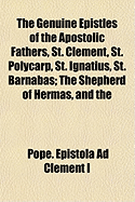 The Genuine Epistles of the Apostolic Fathers, St. Clement, St. Polycarp, St. Ignatius, St. Barnabas; The Shepherd of Hermas, and the
