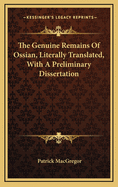 The Genuine Remains of Ossian, Literally Translated, with a Preliminary Dissertation