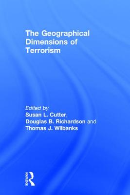 The Geographical Dimensions of Terrorism - Cutter, Susan L, Dr. (Editor), and Richardson, Douglas B (Editor), and Wilbanks, Thomas J (Editor)