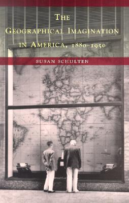 The Geographical Imagination in America, 1880-1950 - Schulten, Susan