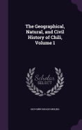 The Geographical, Natural, and Civil History of Chili, Volume 1