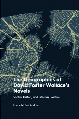 The Geographies of David Foster Wallace's Novels: Spatial History and Literary Practice - McRae Andrew, Laurie