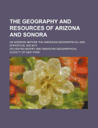 The Geography and Resources of Arizona & Sonora: An Address Before the American Geographical & Statistical Society