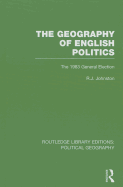 The Geography of English Politics (Routledge Library Editions: Political Geography): The 1983 General Election