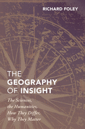 The Geography of Insight: The Sciences, the Humanities, How They Differ, Why They Matter