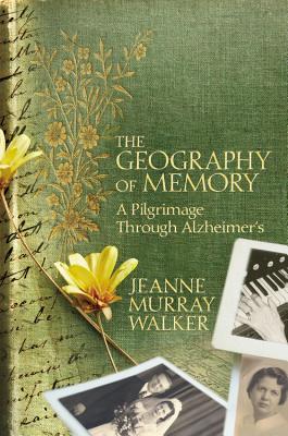 The Geography of Memory: A Pilgrimage Through Alzheimer's - Walker, Jeanne Murray