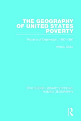 The Geography of United States Poverty: Patterns of Deprivation, 1980-1990 - Shaw, Wendy