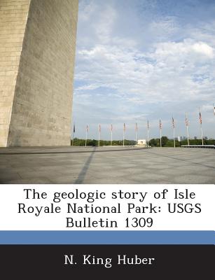 The Geologic Story of Isle Royale National Park: Usgs Bulletin 1309 - Huber, N King
