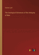 The Geological Edivences of the Antiquity of Man