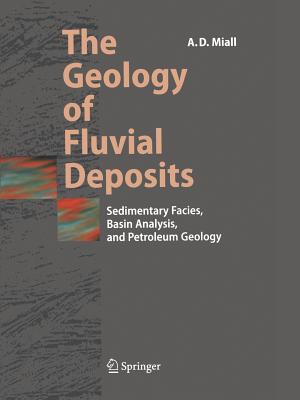 The Geology of Fluvial Deposits: Sedimentary Facies, Basin Analysis, and Petroleum Geology - Miall, Andrew D.