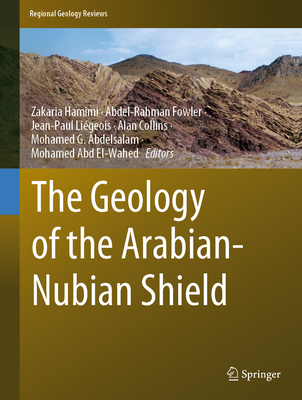 The Geology of the Arabian-Nubian Shield - Hamimi, Zakaria (Editor), and Fowler, Abdel-Rahman (Editor), and Ligeois, Jean-Paul (Editor)