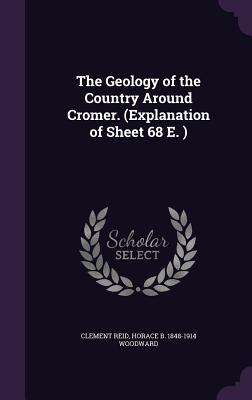 The Geology of the Country Around Cromer. (Explanation of Sheet 68 E. ) - Reid, Clement, and Woodward, Horace B 1848-1914