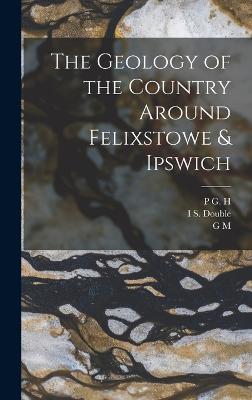 The Geology of the Country Around Felixstowe & Ipswich - Boswell, P G H 1886-, and Davies, G M B 1885, and Double, I S