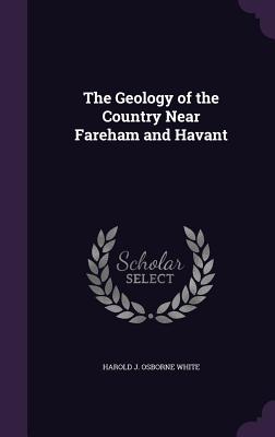 The Geology of the Country Near Fareham and Havant - White, Harold J Osborne