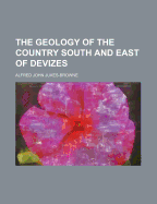 The Geology of the Country South and East of Devizes...