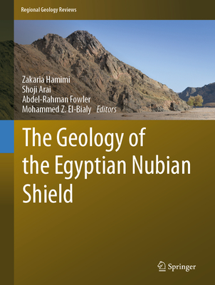 The Geology of the Egyptian Nubian Shield - Hamimi, Zakaria (Editor), and Arai, Shoji (Editor), and Fowler, Abdel-Rahman (Editor)