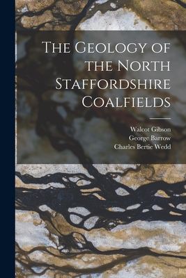 The Geology of the North Staffordshire Coalfields - Barrow, George, and Gibson, Walcot, and Wedd, Charles Bertie