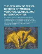 The Geology of the Oil Regions of Warren, Venango, Clarion, and Butler Counties: Including Surveys of the Garland and Panama Conglomerates in Warren and Crawford, and in Chautauqua Co., N.Y., Descriptions of Oil Well Rigs and Tools, and a Discussion