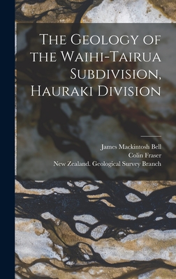 The Geology of the Waihi-Tairua Subdivision, Hauraki Division - Bell, James Mackintosh 1877-1934, and Fraser, Colin, and New Zealand Geological Survey Branch (Creator)