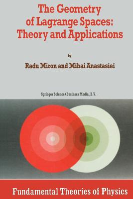 The Geometry of Lagrange Spaces: Theory and Applications - Miron, R., and Anastasiei, Mihai