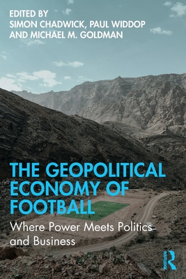 The Geopolitical Economy of Football: Where Power Meets Politics and Business - Chadwick, Simon (Editor), and Widdop, Paul (Editor), and Goldman, Michael M (Editor)