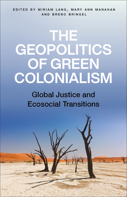 The Geopolitics of Green Colonialism: Global Justice and Ecosocial Transitions - Lang, Miriam, and Manahan, Mary Ann, and Bringel, Breno