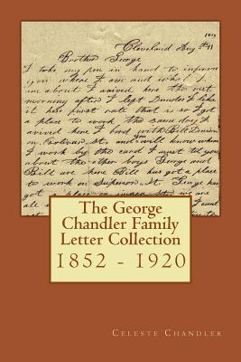 The George Chandler Family Letter Collection: 1852 - 1920 - Thomson, Don (Contributions by), and Coellen, Donna (Contributions by), and Chandler, Celeste