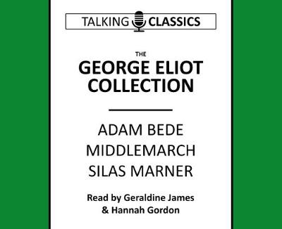 The George Eliot Collection: Adam Bede, Middlemarch & Silas Marner - Eliot, George, and James, Geraldine (Read by), and Gordon, Hannah (Read by)