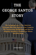 The George Santos Story: The Intriguing Case of The American Politician Who Was Expelled From Congress, His Controversial Background and How He Allegedly Swindled A Disabled Vet Whose Dog Was Dying