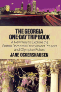 The Georgia One-Day Trip Book: A New Way to Explore the State's Romantic Past, Vibrant Present, and Olympian Future