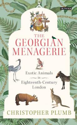 The Georgian Menagerie: Exotic Animals in Eighteenth-Century London - Plumb, Christopher