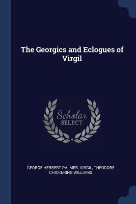 The Georgics and Eclogues of Virgil - Palmer, George Herbert, and Virgil, and Williams, Theodore Chickering