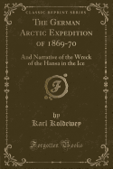 The German Arctic Expedition of 1869-70: And Narrative of the Wreck of the Hansa in the Ice (Classic Reprint)